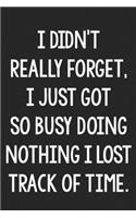 I Didn't Really Forget, I Just Got So Busy Doing Nothing I Lost Track of Time.