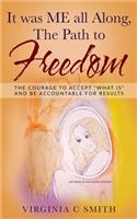 It was ME all Along, the Path to FREEDOM: The Courage to Accept 'What is' and be Accountable for Results