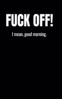 Fuck Off! I mean, good morning.