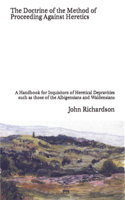 The Doctrine of the Method of Proceeding Against Heretics: A Handbook for Inquisitors of Heretical Depravities such as those of the Albigensians and Waldensians
