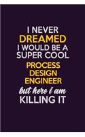 I Never Dreamed I Would Be A Super cool Process Design Engineer But Here I Am Killing It