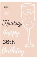 Sip Sip Hooray Happy 36th Birthday: 36th Birthday Gift / Journal / Notebook / Diary / Unique Greeting & Birthday Card Alternative