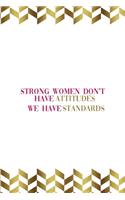 Strong Women Don't Have Attitudes We Have Standards