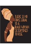 There Is No Force Equal To A Black Woman Determined To Rise: Black Girl Magic Tribal African Queen Africa 7.5 x 9.25 Wide Ruled 200 Pages (Journal School Composition Notebook Book)