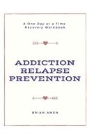 Addiction Relapse Prevention: A One Day at a Time Workbook