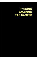 F*cking Amazing Tap Dancer: Lined Notebook Diary to Write In, Funny Gift Friend Family (150 Pages)