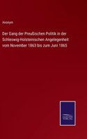 Gang der Preußischen Politik in der Schleswig-Holsteinischen Angelegenheit vom November 1863 bis zum Juni 1865