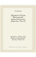Antiquities. Works of the Moscow Archaeological Society. Volume 12