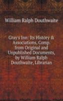 Gray's Inn: Its History & Associations, Comp. from Original and Unpublished Documents, by William Ralph Douthwaite, Librarian