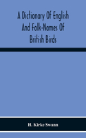 Dictionary Of English And Folk-Names Of British Birds; With Their History, Meaning, And First Usage, And The Folk-Lore, Weather-Lore, Legends, Etc., Relating To The More Familiar Species