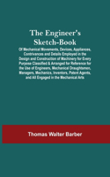 Engineer'S Sketch-Book; Of Mechanical Movements, Devices, Appliances, Contrivances And Details Employed In The Design And Construction Of Machinery For Every Purpose Classified & Arranged For Reference For The Use Of Engineers, Mechanical Draughtsm