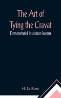 Art of Tying the Cravat; Demonstrated in sixteen lessons