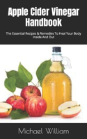 Apple Cider Vinegar Handbook: The Essential Recipes & Remedies To Heal Your Body Inside And Out
