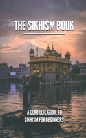 The Sikhism Book: A Complete Guide To Sikhism For Beginners: Sikhism Guide