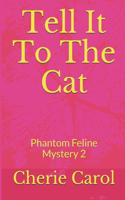 Tell It To The Cat: Phantom Feline Mystery 2(2 Phantom Feline Mystery)