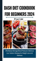 DASH Diet Cookbook For Beginners 2024: Effortlessly Manage Blood Pressure with Delicious Low-Sodium Recipes for Weight Loss and Wellness