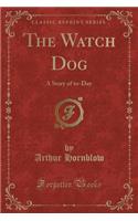 The Watch Dog: A Story of To-Day (Classic Reprint)