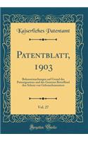 Patentblatt, 1903, Vol. 27: Bekanntmachungen Auf Grund Des Patentgesetzes Und Des Gesetzes Betreffend Den Schutz Von Gebrauchsmustern (Classic Reprint)