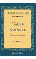 Caleb Krinkle: A Story of American Life (Classic Reprint): A Story of American Life (Classic Reprint)