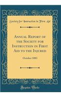 Annual Report of the Society for Instruction in First Aid to the Injured: October 1883 (Classic Reprint)