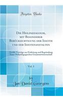 Die Heilpaedagogik, Mit Besonderer Berï¿½cksichtigung Der Idiotie Und Der Idiotenanstalten, Vol. 1: Zwï¿½lfe Vortrï¿½ge Zur Einleitung Und Begrï¿½ndung Einer Heilpï¿½dagogischen Gesammtwissenschaft (Classic Reprint)