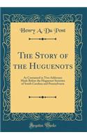 The Story of the Huguenots: As Contained in Two Addresses Made Before the Huguenot Societies of South Carolina and Pennsylvania (Classic Reprint)
