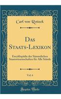 Das Staats-Lexikon, Vol. 6: Encyklopï¿½die Der Sï¿½mmtlichen Staatswissenschaften Fï¿½r Alle Stï¿½nde (Classic Reprint)