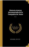 Historia interna documentada de la Compañía de Jesús: T. 1