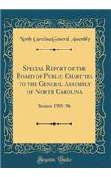 Special Report of the Board of Public Charities to the General Assembly of North Carolina: Session 1905-'06 (Classic Reprint)