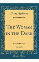 The Woman in the Dark, Vol. 1 of 2 (Classic Reprint)