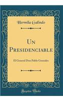 Un Presidenciable: El General Don Pablo Gonzales (Classic Reprint)