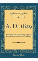 A. D. 1829: An Address to the Respectable People of Every Colour, and Others if You Please (Classic Reprint)