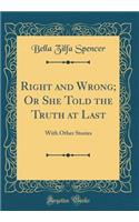 Right and Wrong; Or She Told the Truth at Last: With Other Stories (Classic Reprint)
