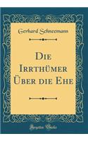 Die IrrthÃ¼mer Ã?ber Die Ehe (Classic Reprint)