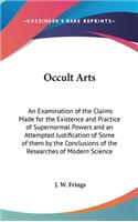 Occult Arts: An Examination of the Claims Made for the Existence and Practice of Supernormal Powers and an Attempted Justification of Some of them by the Conclus