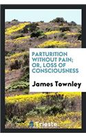 Parturition Without Pain; Or, Loss of Consciousness