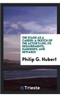 The Stage as a Career: A Sketch of the Actor's Life; Its Requirements, Hardships, and Rewards