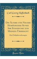 Die Ltere Und Neuere Homopathie So Wie Ihr Standpunkt Zur Medizin Berhaupt: Drei Frhjahrsvorlesungen (Classic Reprint)