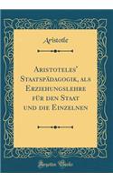 Aristoteles' Staatspädagogik, als Erziehungslehre für den Staat und die Einzelnen (Classic Reprint)