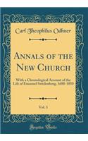 Annals of the New Church, Vol. 1: With a Chronological Account of the Life of Emanuel Swedenborg, 1688-1850 (Classic Reprint)