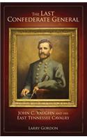 Last Confederate General: John C. Vaughn and His East Tennessee Cavalry