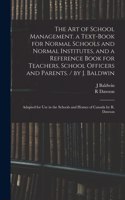 Art of School Management. a Text-book for Normal Schools and Normal Institutes, and a Reference Book for Teachers, School Officers and Parents. / by J. Baldwin; Adapted for Use in the Schools and Homes of Canada by R. Dawson