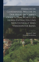 Himmlische Geheimnisse, Welche In Der Heiligen Schrift Oder In Dem Worte Des Herrn Enthalten Und Nun Enthüllt Sind, vierzehnter Band.