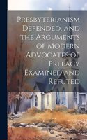 Presbyterianism Defended, and the Arguments of Modern Advocates of Prelacy Examined and Refuted