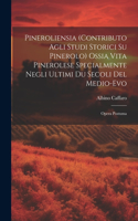 Pineroliensia (Contributo Agli Studi Storici Su Pinerolo) Ossia Vita Pinerolese Specialmente Negli Ultimi Du Secoli Del Medio-Evo: Opera Postuma