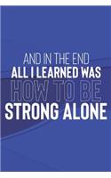 And In The End All I Learned Was How To Be Strong Alone