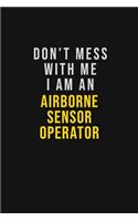 Don't Mess With Me I Am An Airborne Sensor Operator