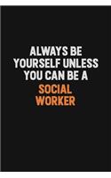 Always Be Yourself Unless You Can Be A Social worker