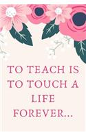 To Teach is to Touch a Life Forever