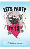 Lets Party I'm 13 - A Gratitude Journal: Beautiful Gratitude Journal for Kids who loves Dog, Girls Birthday present and Youngster Pug lover Gift